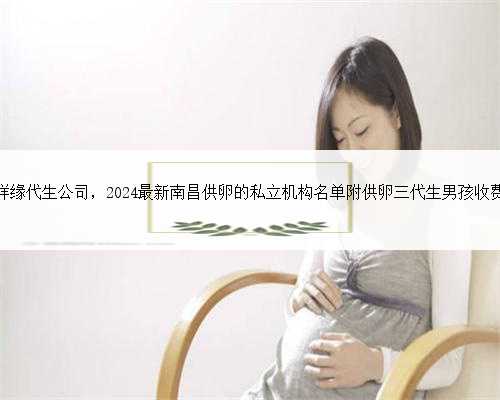 南昌祥缘代生公司，2024最新南昌供卵的私立机构名单附供卵三代生男孩收费标